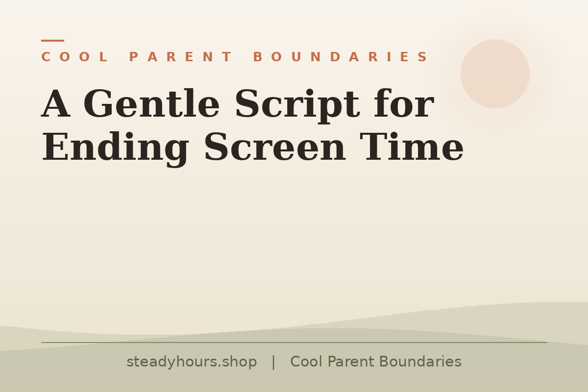 A Gentle Script for Ending Screen Time — Cool Parent Boundaries, steadyhours.shop