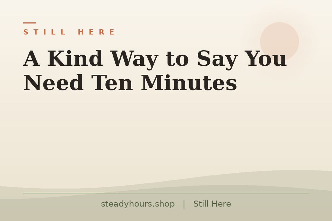 A Kind Way to Say You Need Ten Minutes — Still Here, steadyhours.shop