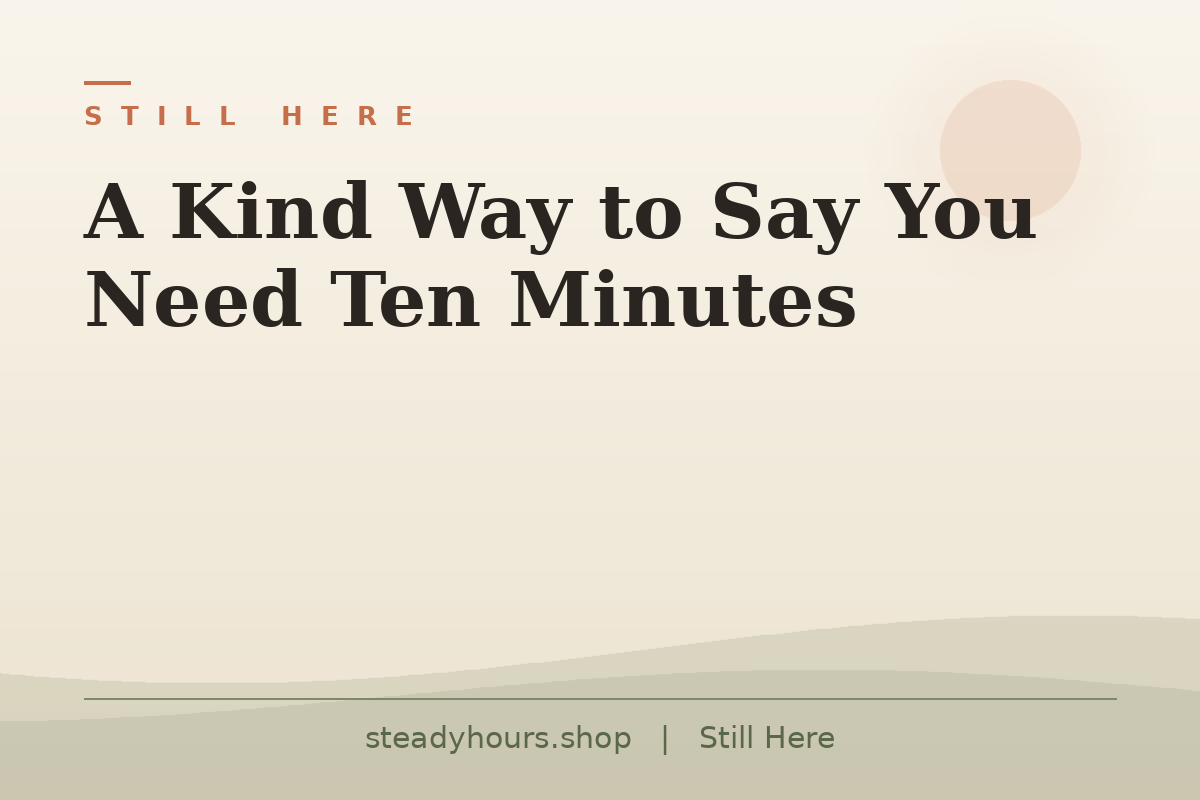 A Kind Way to Say You Need Ten Minutes — Still Here, steadyhours.shop