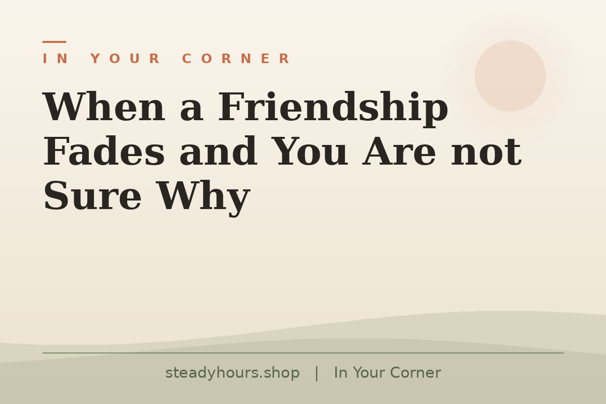 When a Friendship Fades and You Are Not Sure Why — In Your Corner, steadyhours.shop