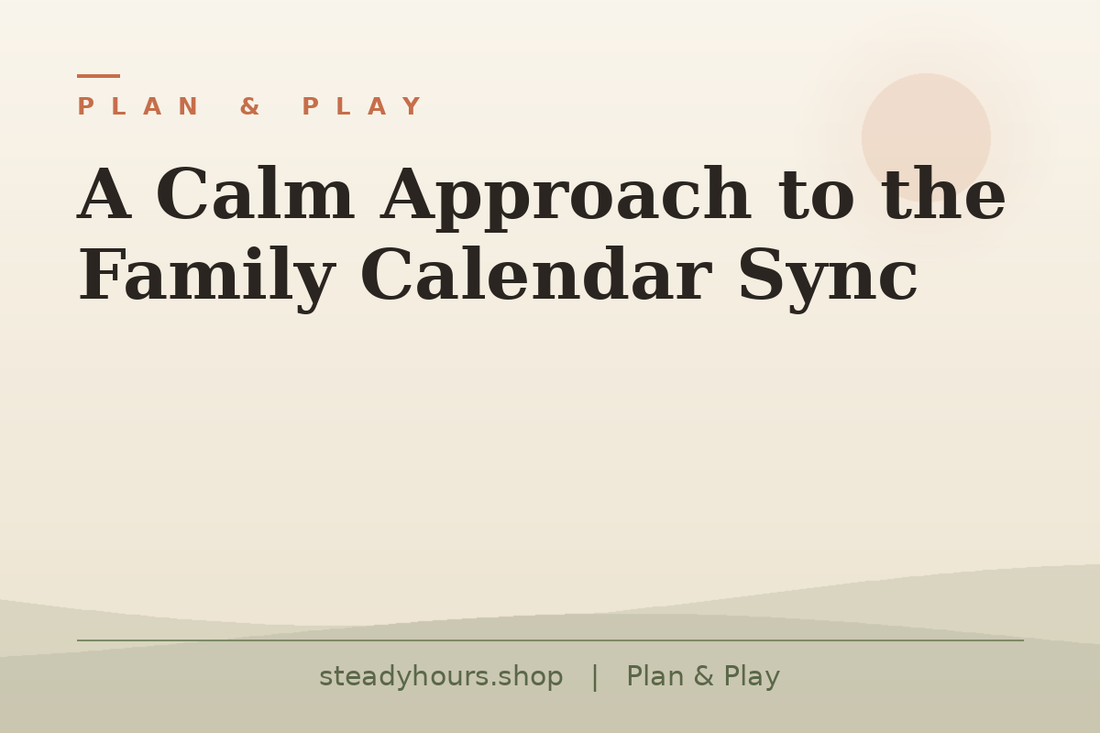 A Calm Approach to the Family Calendar Sync — Plan & Play, steadyhours.shop