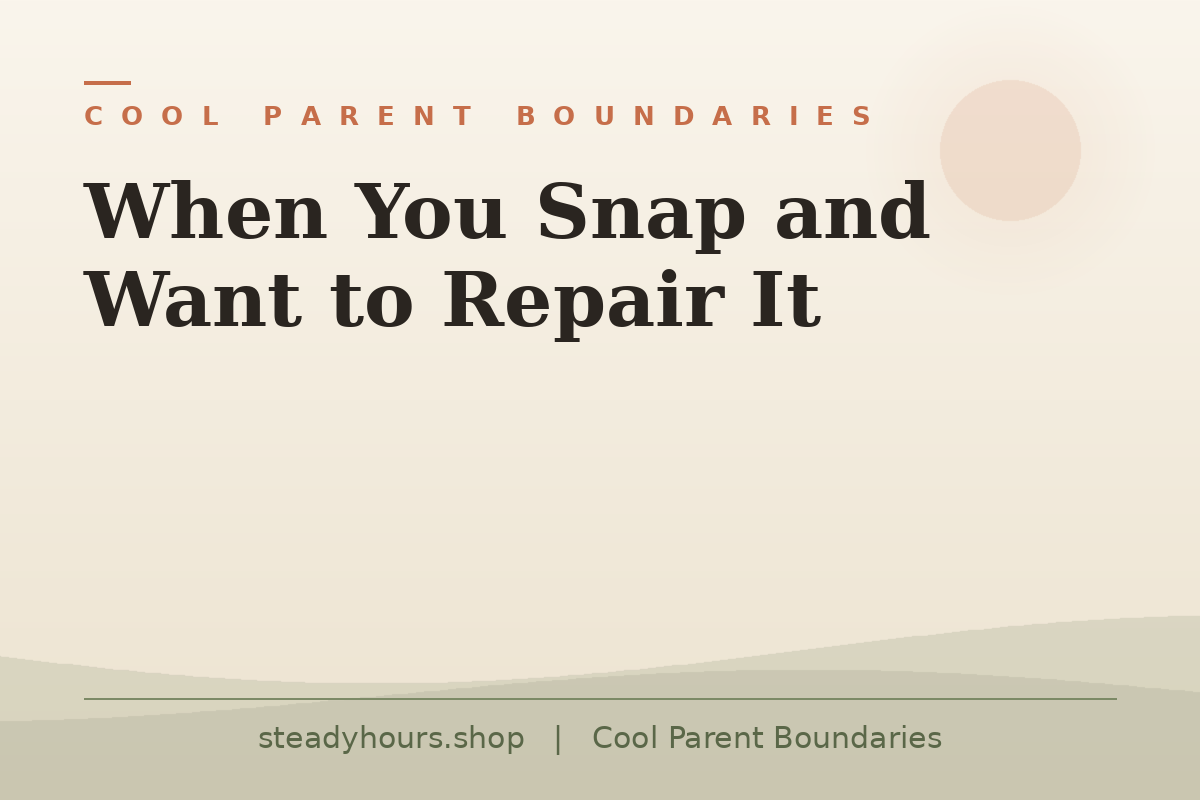 When You Snap and Want to Repair It — Cool Parent Boundaries, steadyhours.shop