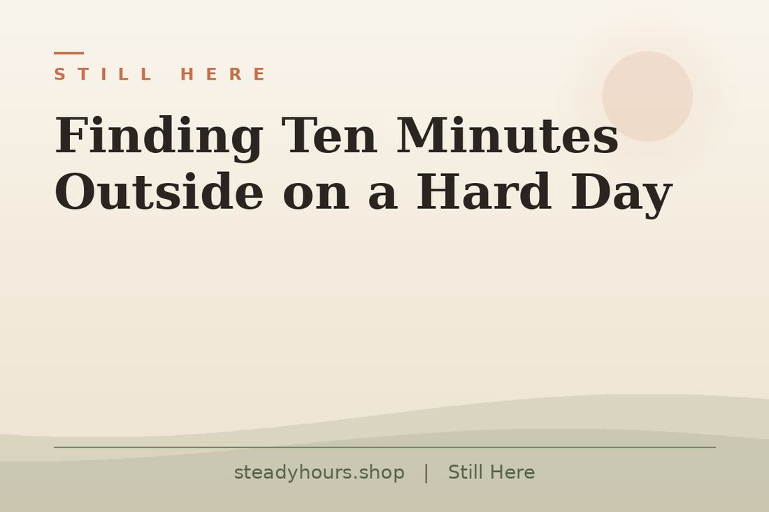 Finding Ten Minutes Outside on a Hard Day — Still Here, steadyhours.shop
