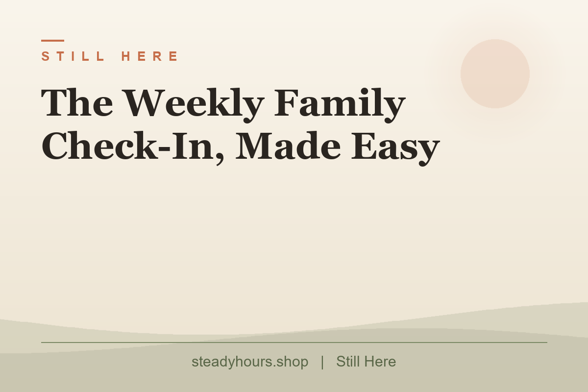 The Weekly Family Check-In, Made Easy — Still Here, steadyhours.shop